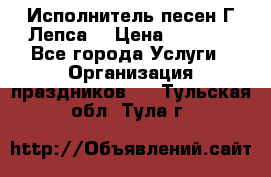 Исполнитель песен Г.Лепса. › Цена ­ 7 000 - Все города Услуги » Организация праздников   . Тульская обл.,Тула г.